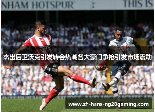 杰出后卫沃克引发转会热潮各大豪门争抢引发市场震动