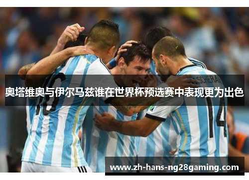 奥塔维奥与伊尔马兹谁在世界杯预选赛中表现更为出色