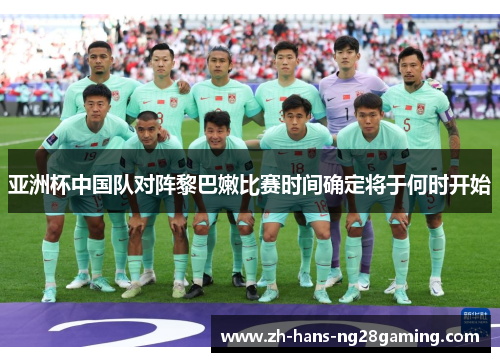 亚洲杯中国队对阵黎巴嫩比赛时间确定将于何时开始