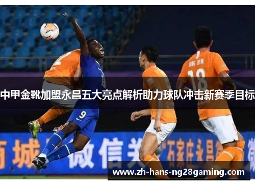 中甲金靴加盟永昌五大亮点解析助力球队冲击新赛季目标