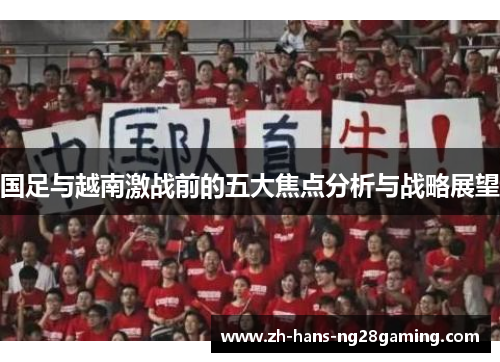 国足与越南激战前的五大焦点分析与战略展望