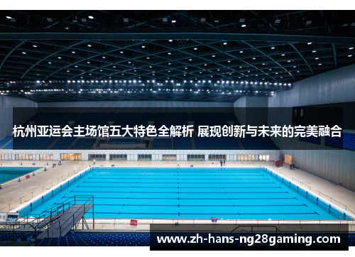 杭州亚运会主场馆五大特色全解析 展现创新与未来的完美融合
