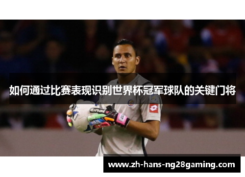 如何通过比赛表现识别世界杯冠军球队的关键门将