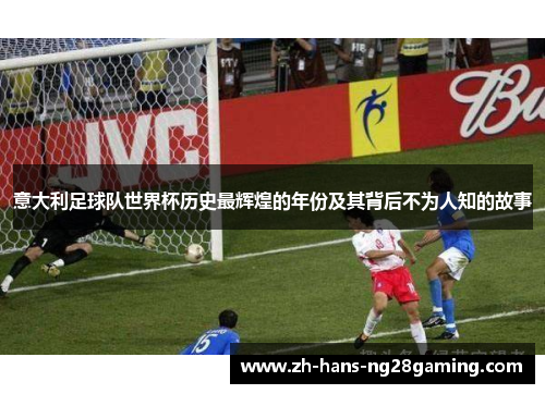 意大利足球队世界杯历史最辉煌的年份及其背后不为人知的故事