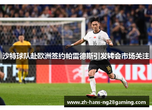 沙特球队赴欧洲签约帕雷德斯引发转会市场关注