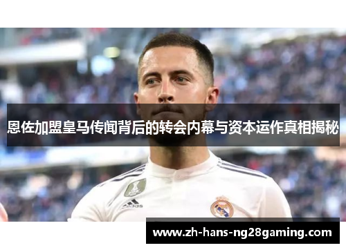 恩佐加盟皇马传闻背后的转会内幕与资本运作真相揭秘