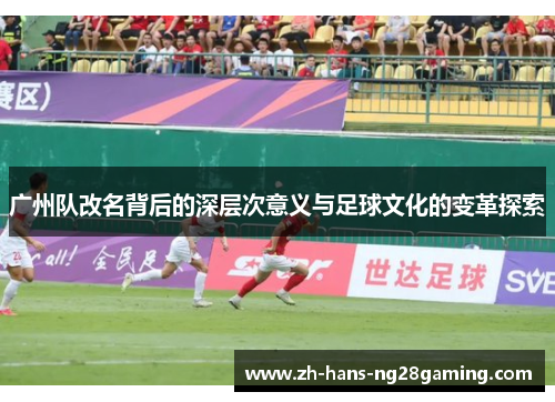 广州队改名背后的深层次意义与足球文化的变革探索