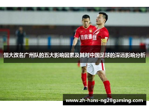 恒大改名广州队的五大影响因素及其对中国足球的深远影响分析