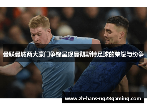 曼联曼城两大豪门争锋呈现曼彻斯特足球的荣耀与纷争