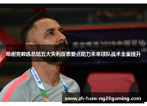 哈谢克教练总结五大失利反思要点助力未来球队战术全面提升