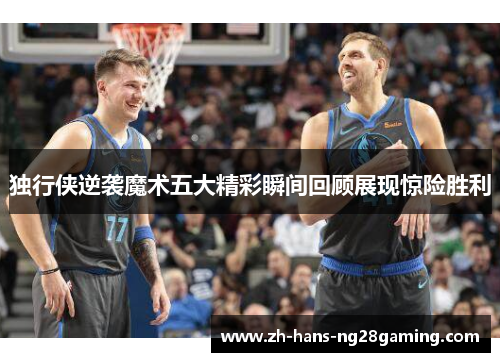 独行侠逆袭魔术五大精彩瞬间回顾展现惊险胜利