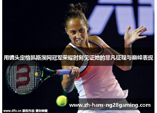 用镜头定格凯斯澳网冠军荣耀时刻见证她的非凡征程与巅峰表现