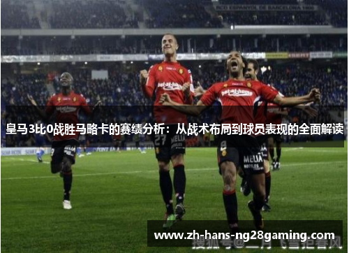 皇马3比0战胜马略卡的赛绩分析：从战术布局到球员表现的全面解读