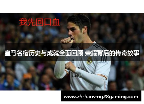 皇马名宿历史与成就全面回顾 荣耀背后的传奇故事