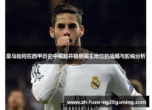 皇马如何在西甲历史中崛起并稳居霸主地位的战略与影响分析