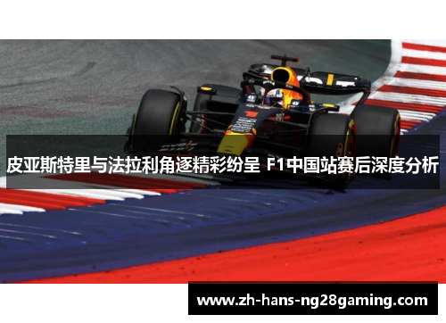 皮亚斯特里与法拉利角逐精彩纷呈 F1中国站赛后深度分析