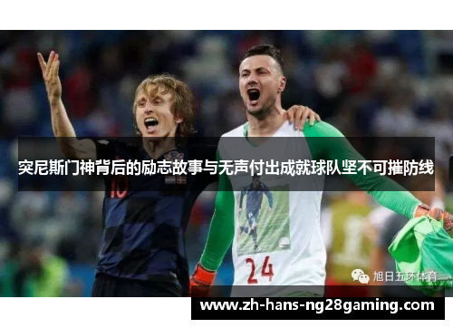 突尼斯门神背后的励志故事与无声付出成就球队坚不可摧防线