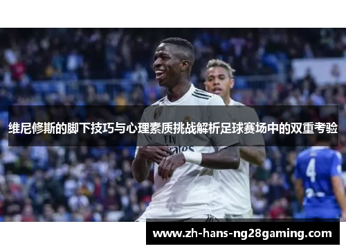 维尼修斯的脚下技巧与心理素质挑战解析足球赛场中的双重考验
