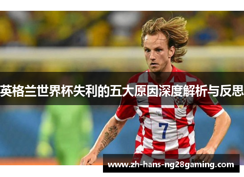 英格兰世界杯失利的五大原因深度解析与反思