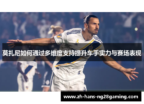 莫扎尼如何通过多维度支持提升车手实力与赛场表现