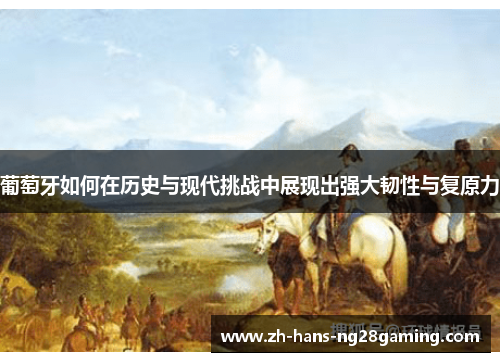 葡萄牙如何在历史与现代挑战中展现出强大韧性与复原力