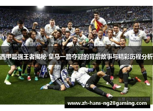 西甲最强王者揭秘 皇马一路夺冠的背后故事与精彩历程分析