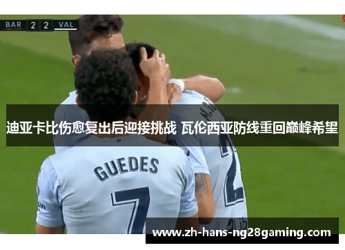 迪亚卡比伤愈复出后迎接挑战 瓦伦西亚防线重回巅峰希望