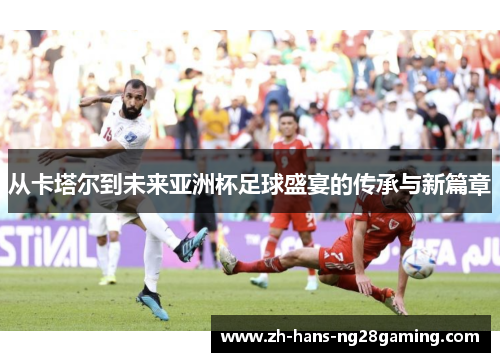 从卡塔尔到未来亚洲杯足球盛宴的传承与新篇章