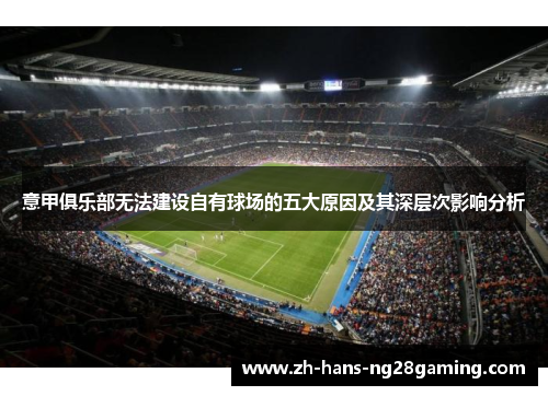 意甲俱乐部无法建设自有球场的五大原因及其深层次影响分析