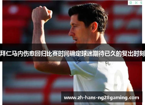 拜仁马内伤愈回归比赛时间确定球迷期待已久的复出时刻