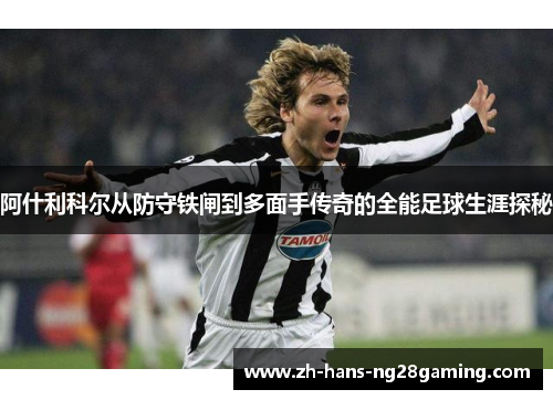 阿什利科尔从防守铁闸到多面手传奇的全能足球生涯探秘 阿什利科尔从防守铁闸到多面手传奇的全能足球生涯探秘