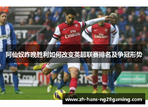 阿仙奴昨晚胜利如何改变英超联赛排名及争冠形势