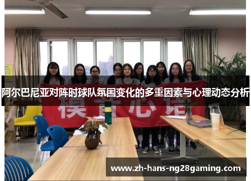 阿尔巴尼亚对阵时球队氛围变化的多重因素与心理动态分析 阿尔巴尼亚对阵时球队氛围变化的多重因素与心理动态分析