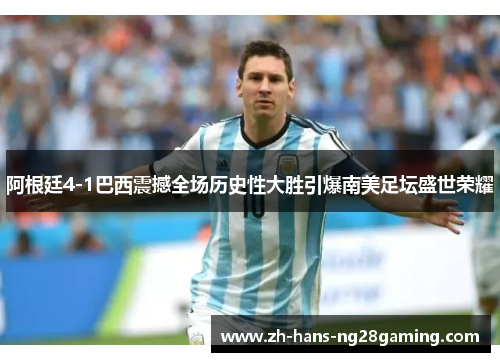 阿根廷4-1巴西震撼全场历史性大胜引爆南美足坛盛世荣耀 阿根廷4-1巴西震撼全场历史性大胜引爆南美足坛盛世荣耀