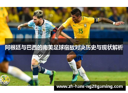 阿根廷与巴西的南美足球宿敌对决历史与现状解析