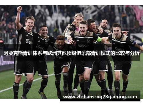 阿贾克斯青训体系与欧洲其他顶级俱乐部青训模式的比较与分析 阿贾克斯青训体系与欧洲其他顶级俱乐部青训模式的比较与分析