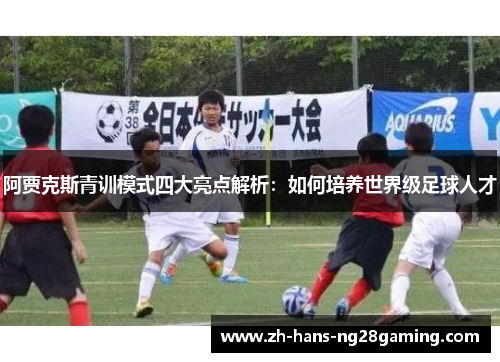 阿贾克斯青训模式四大亮点解析:如何培养世界级足球人才 阿贾克斯青训模式四大亮点解析:如何培养世界级足球人才