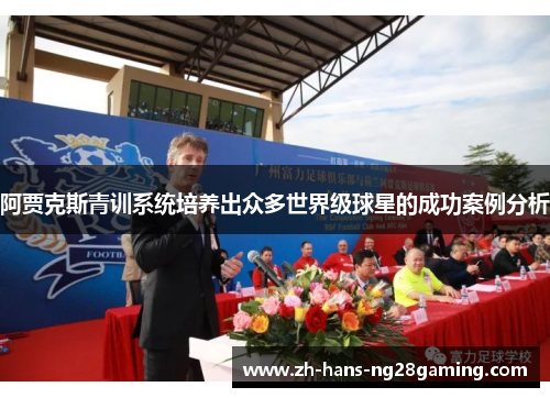 阿贾克斯青训系统培养出众多世界级球星的成功案例分析 阿贾克斯青训系统培养出众多世界级球星的成功案例分析
