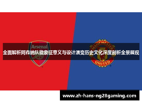 全面解析阿森纳队徽象征意义与设计演变历史文化深度剖析全景展现 全面解析阿森纳队徽象征意义与设计演变历史文化深度剖析全景展现