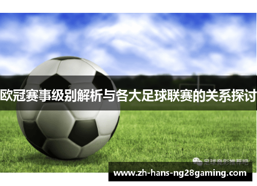 欧冠赛事级别解析与各大足球联赛的关系探讨 欧冠赛事级别解析与各大足球联赛的关系探讨