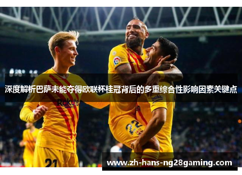 深度解析巴萨未能夺得欧联杯桂冠背后的多重综合性影响因素关键点 深度解析巴萨未能夺得欧联杯桂冠背后的多重综合性影响因素关键点