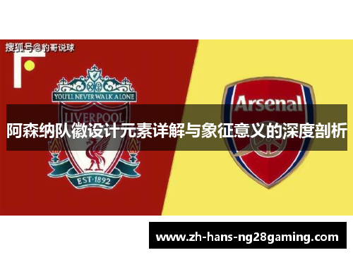 阿森纳队徽设计元素详解与象征意义的深度剖析 阿森纳队徽设计元素详解与象征意义的深度剖析