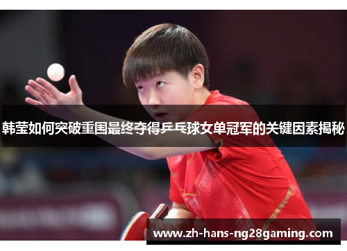 韩莹如何突破重围最终夺得乒乓球女单冠军的关键因素揭秘 韩莹如何突破重围最终夺得乒乓球女单冠军的关键因素揭秘