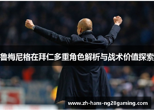 鲁梅尼格在拜仁多重角色解析与战术价值探索