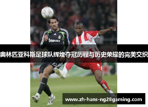 奥林匹亚科斯足球队辉煌夺冠历程与历史荣耀的完美交织