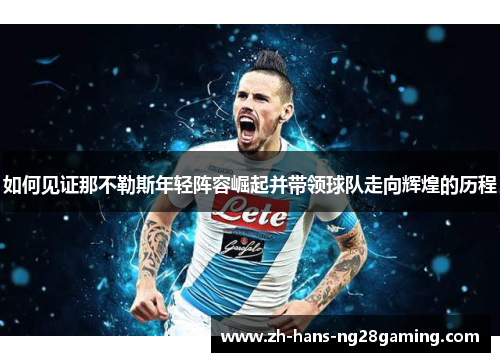 如何见证那不勒斯年轻阵容崛起并带领球队走向辉煌的历程