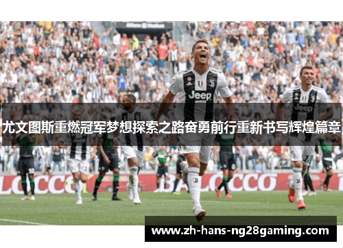 尤文图斯重燃冠军梦想探索之路奋勇前行重新书写辉煌篇章