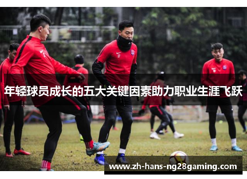 年轻球员成长的五大关键因素助力职业生涯飞跃