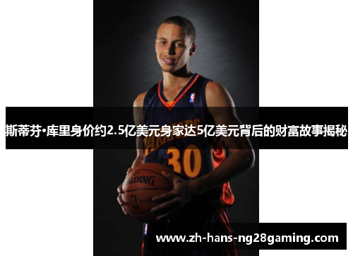 斯蒂芬·库里身价约2.5亿美元身家达5亿美元背后的财富故事揭秘