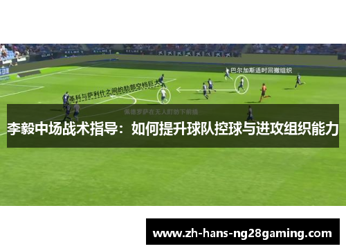 李毅中场战术指导：如何提升球队控球与进攻组织能力